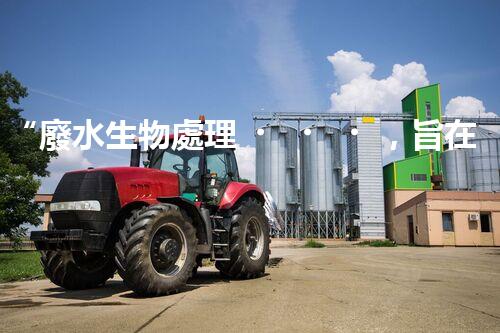“廢水生物處理，旨在凈化水源，守護(hù)碧水藍(lán)天”